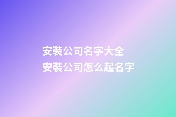 安裝公司名字大全 安裝公司怎么起名字